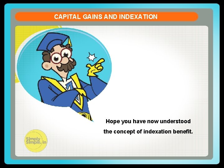 CAPITAL GAINS AND INDEXATION Hope you have now understood the concept of indexation benefit.