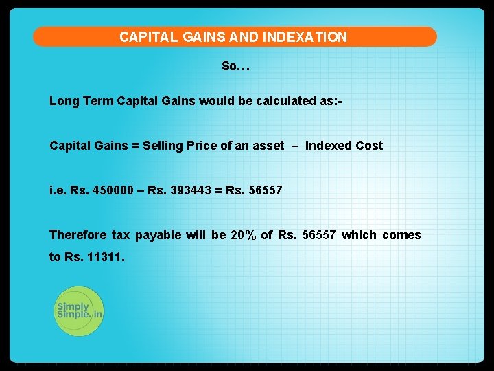 CAPITAL GAINS AND INDEXATION So… Long Term Capital Gains would be calculated as: Capital