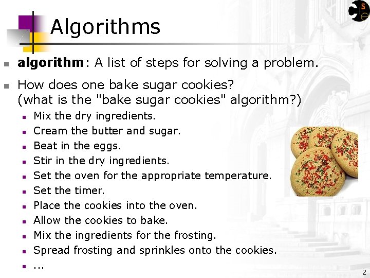 Algorithms algorithm: A list of steps for solving a problem. How does one bake