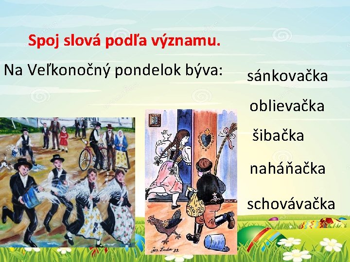 Spoj slová podľa významu. Na Veľkonočný pondelok býva: sánkovačka oblievačka šibačka naháňačka schovávačka 