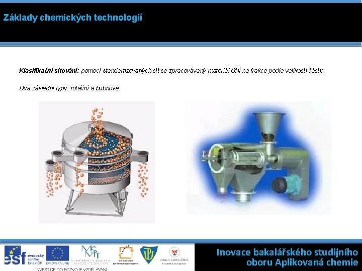 Základy chemických technologií Klasifikační sítování: pomocí standartizovaných sít se zpracovávaný materiál dělí na frakce