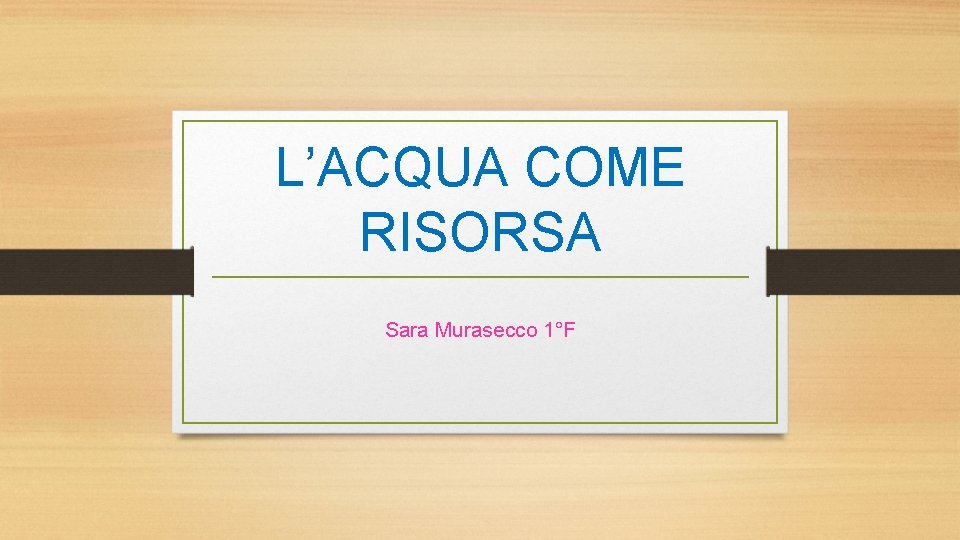 L’ACQUA COME RISORSA Sara Murasecco 1°F 