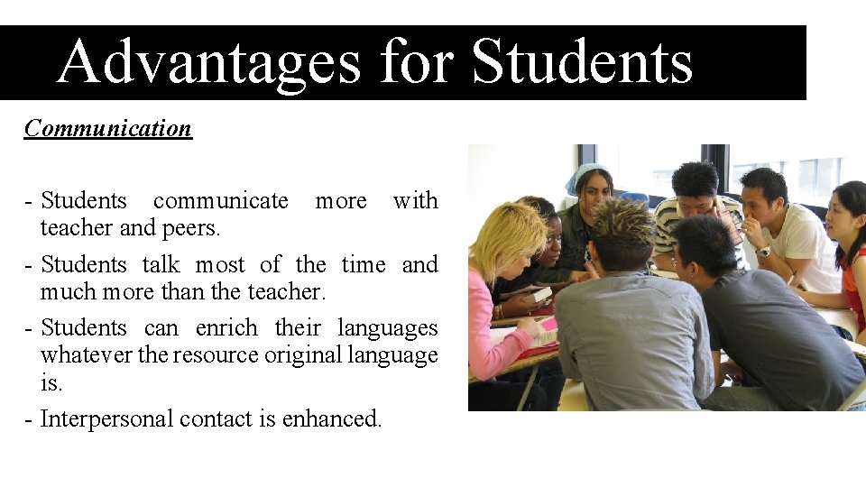 Advantages for Students Communication - Students communicate more with teacher and peers. - Students Advantages for Students Communication - Students communicate more with teacher and peers. - Students