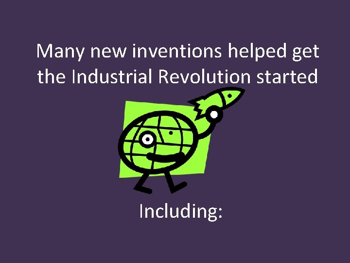Many new inventions helped get the Industrial Revolution started Including: 