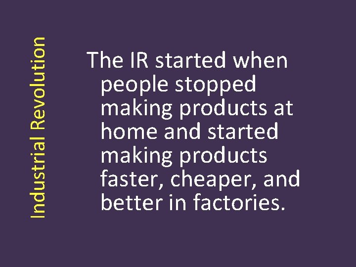 Industrial Revolution The IR started when people stopped making products at home and started