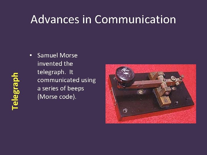 Telegraph Advances in Communication • Samuel Morse invented the telegraph. It communicated using a