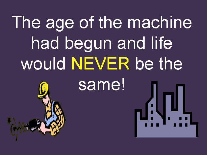 The age of the machine had begun and life would NEVER be the same!