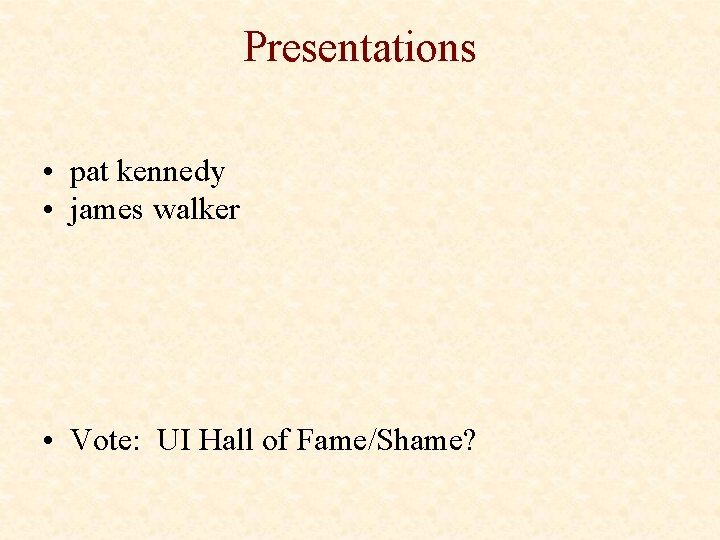 Presentations • pat kennedy • james walker • Vote: UI Hall of Fame/Shame? 
