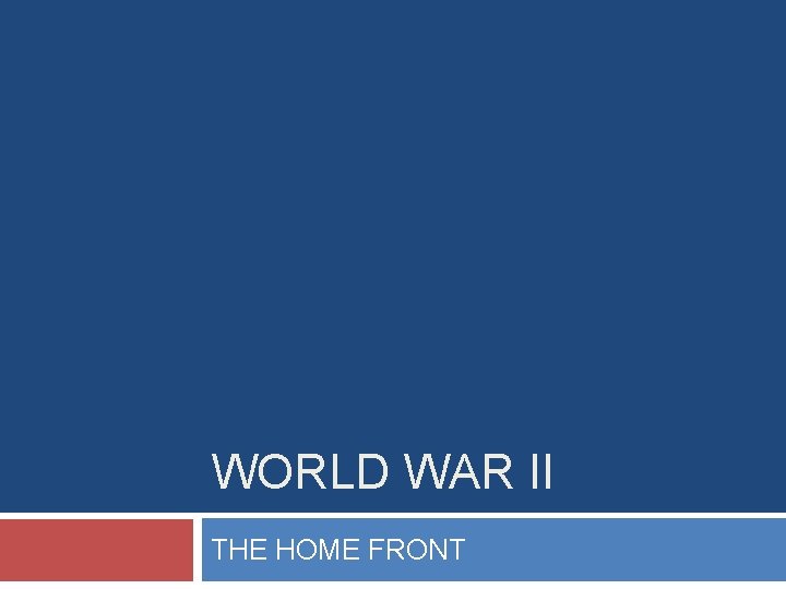 WORLD WAR II THE HOME FRONT The War