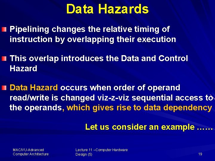 Data Hazards Pipelining changes the relative timing of instruction by overlapping their execution This