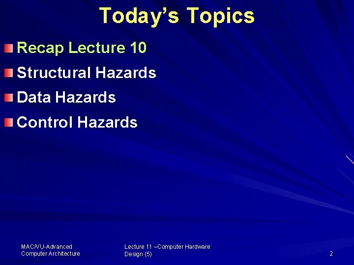 Today’s Topics Recap Lecture 10 Structural Hazards Data Hazards Control Hazards MAC/VU Advanced Computer