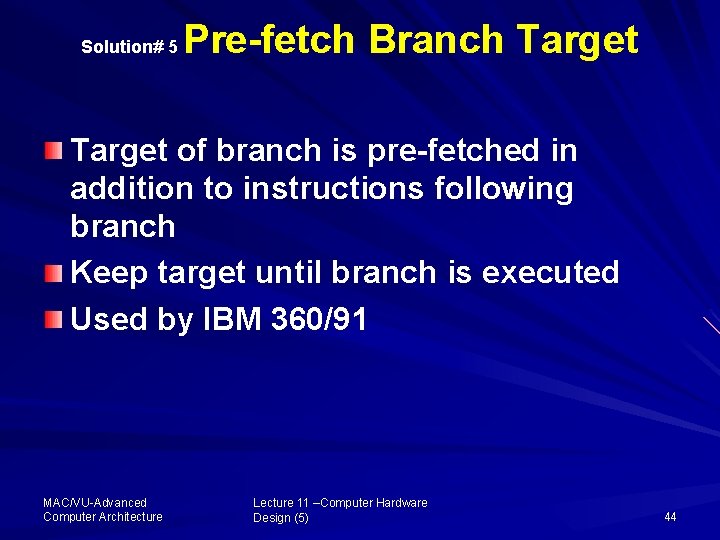 Solution# 5 Pre-fetch Branch Target of branch is pre-fetched in addition to instructions following