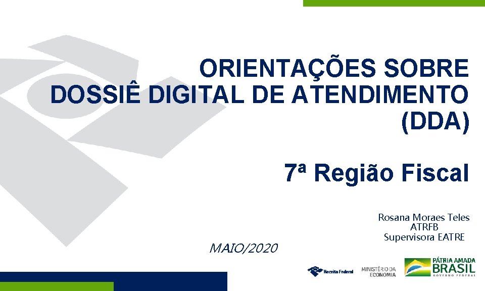 ORIENTAÇÕES SOBRE DOSSIÊ DIGITAL DE ATENDIMENTO (DDA) 7ª Região Fiscal MAIO/2020 Rosana Moraes Teles