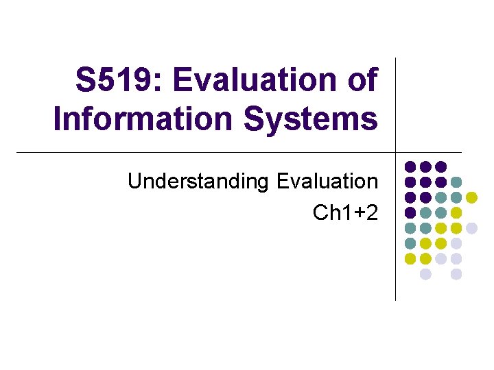 S 519: Evaluation of Information Systems Understanding Evaluation Ch 1+2 