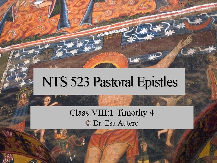 NTS 523 Pastoral Epistles Class VIII: 1 Timothy 4 © Dr. Esa Autero 