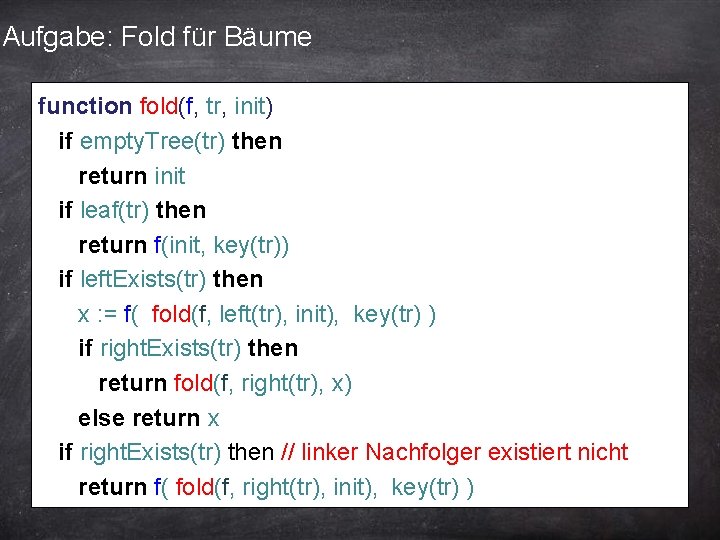 Aufgabe: Fold für Bäume function fold(f, tr, init) if empty. Tree(tr) then return init