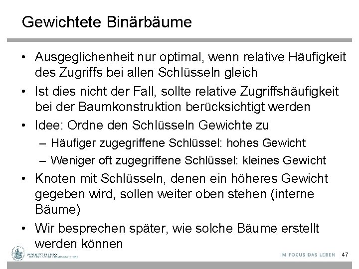 Gewichtete Binärbäume • Ausgeglichenheit nur optimal, wenn relative Häufigkeit des Zugriffs bei allen Schlüsseln