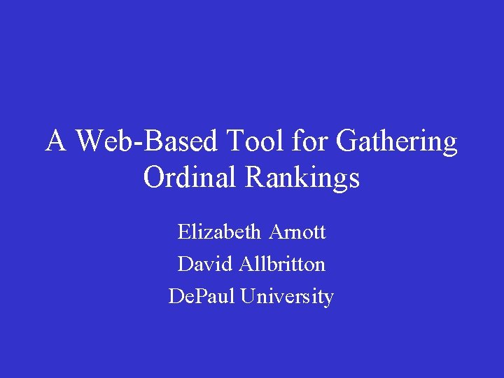 A Web-Based Tool for Gathering Ordinal Rankings Elizabeth Arnott David Allbritton De. Paul University A Web-Based Tool for Gathering Ordinal Rankings Elizabeth Arnott David Allbritton De. Paul University