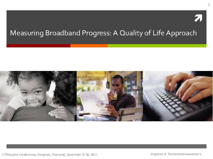 1 Measuring Broadband Progress: A Quality of Life Approach CPRSouth 6 Conference, Bangkok, Thailand,