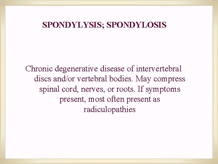 SPONDYLYSIS; SPONDYLOSIS Chronic degenerative disease of intervertebral discs and/or vertebral bodies. May compress spinal