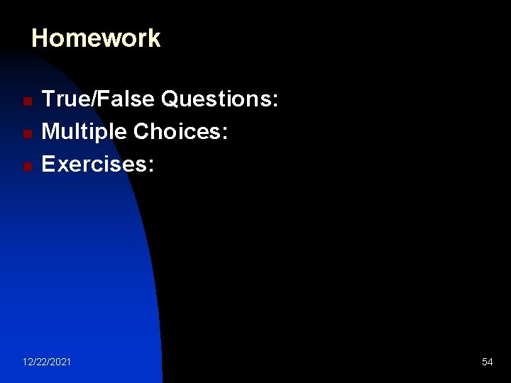 Homework n n n True/False Questions: Multiple Choices: Exercises: 12/22/2021 54 