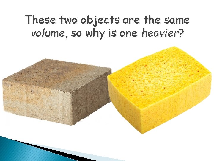 These two objects are the same volume, so why is one heavier? 