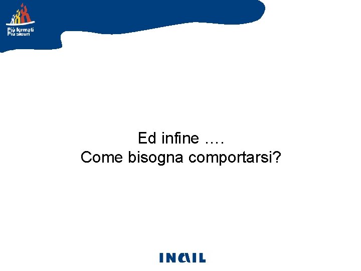 Ed infine …. Come bisogna comportarsi? 