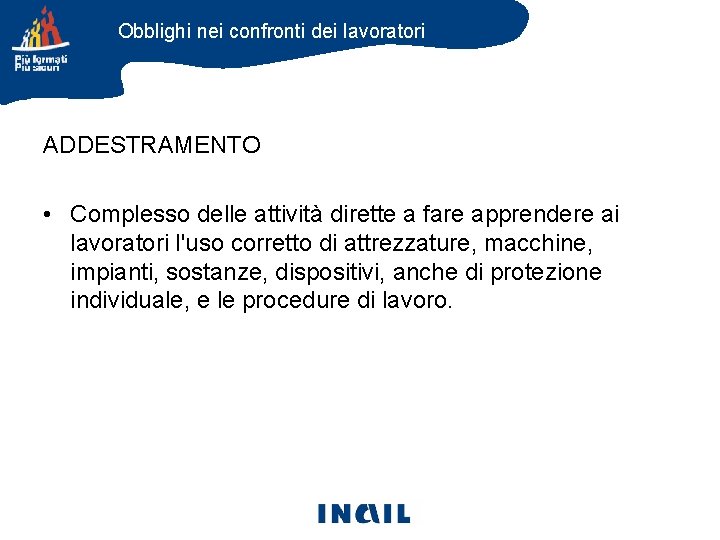 Obblighi nei confronti dei lavoratori ADDESTRAMENTO • Complesso delle attività dirette a fare apprendere