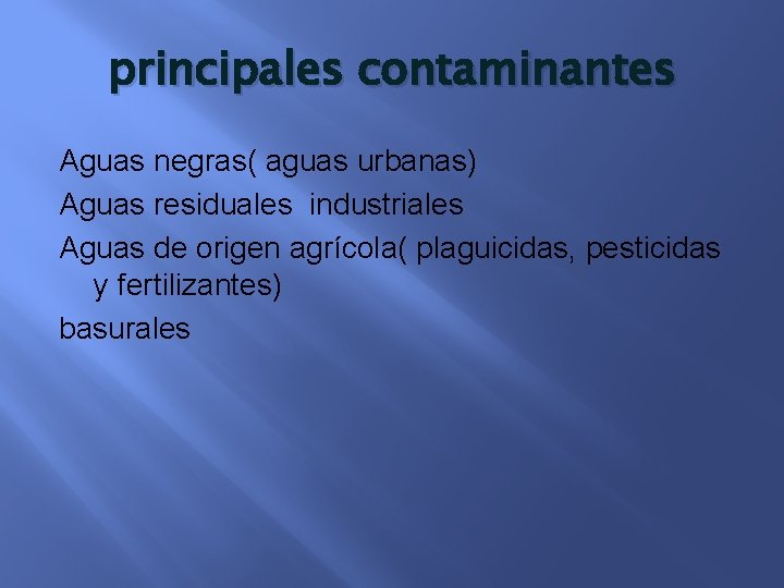 principales contaminantes Aguas negras( aguas urbanas) Aguas residuales industriales Aguas de origen agrícola( plaguicidas,