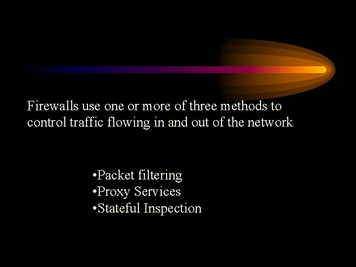 Firewalls use one or more of three methods to control traffic flowing in and