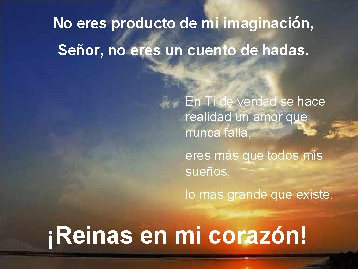 No eres producto de mi imaginación, Señor, no eres un cuento de hadas. En