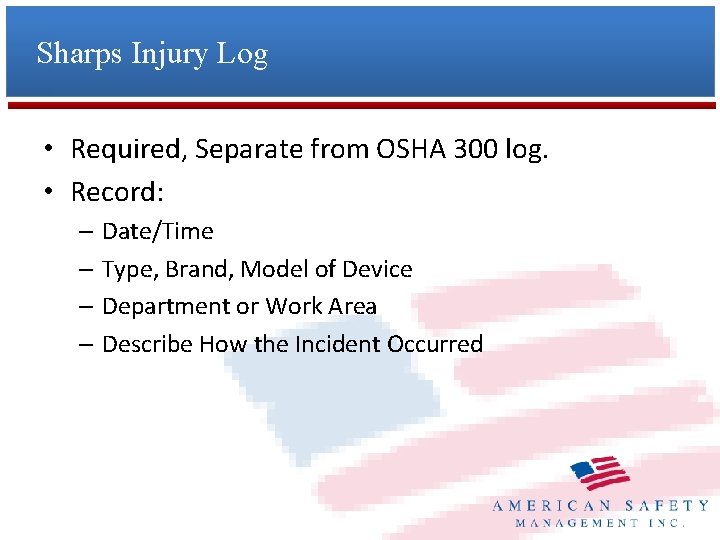 Sharps Injury Log • Required, Separate from OSHA 300 log. • Record: – Date/Time