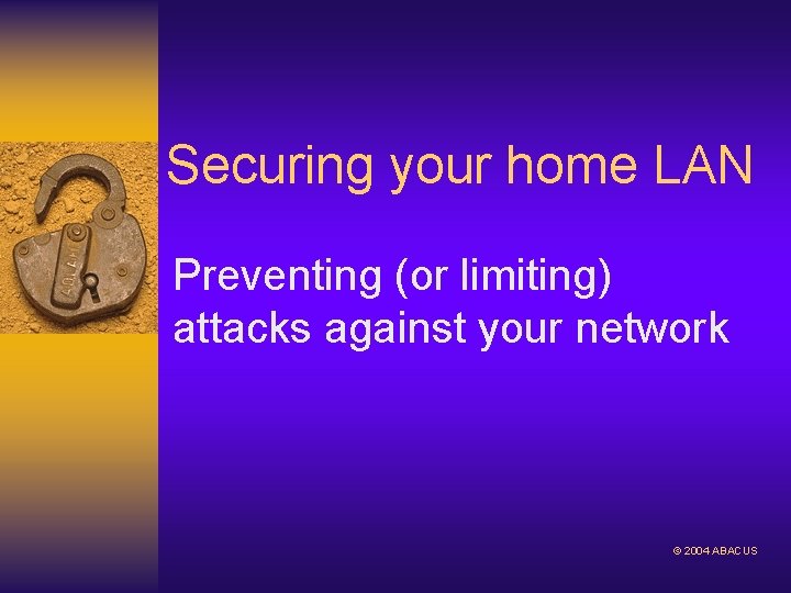 Securing your home LAN Preventing (or limiting) attacks against your network © 2004 ABACUS