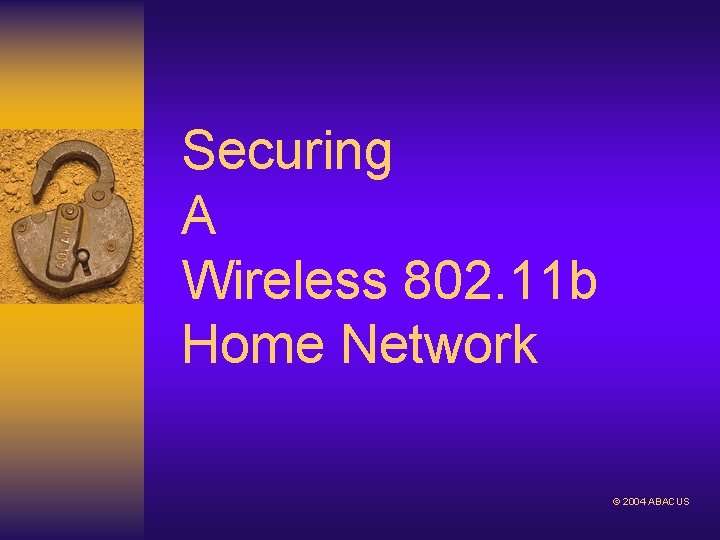 Securing A Wireless 802. 11 b Home Network © 2004 ABACUS 