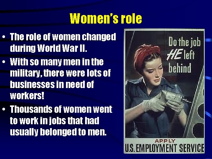 Women’s role • The role of women changed during World War II. • With