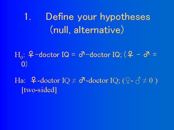 1. Define your hypotheses (null, alternative) H 0: ♀-doctor IQ = ♂-doctor IQ; (♀