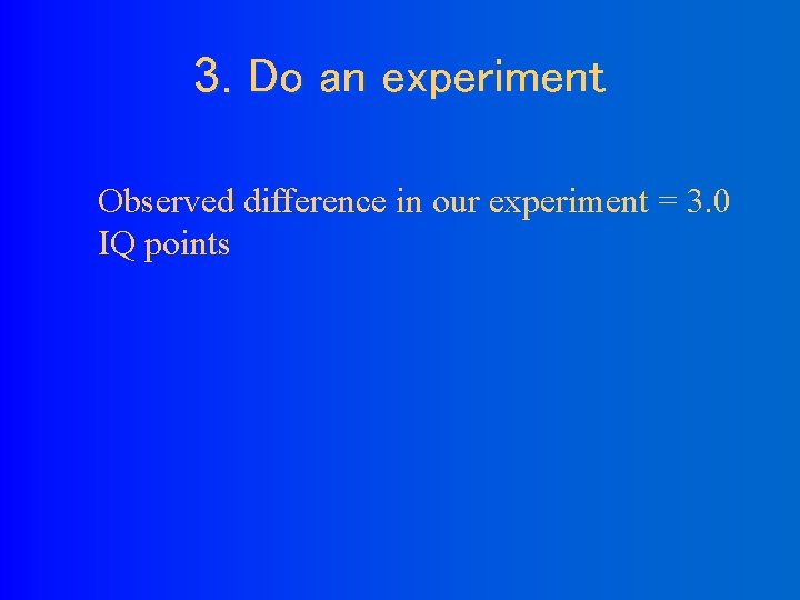 3. Do an experiment Observed difference in our experiment = 3. 0 IQ points