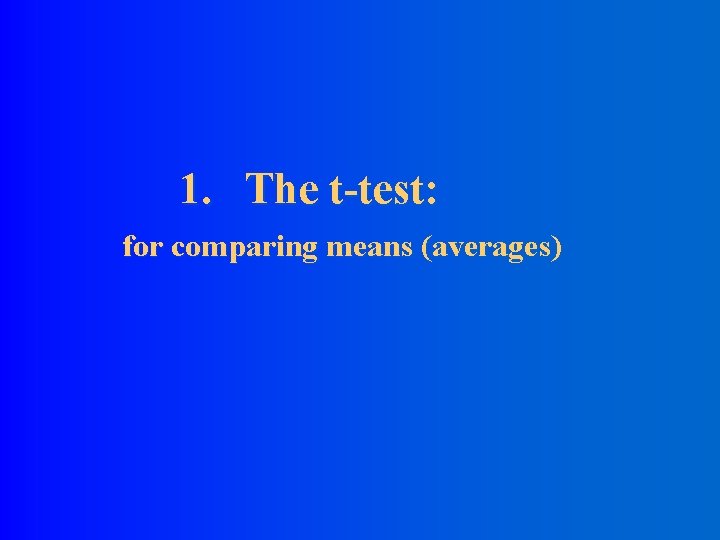 1. The t-test: for comparing means (averages) 