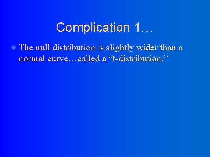 Complication 1… l The null distribution is slightly wider than a normal curve…called a