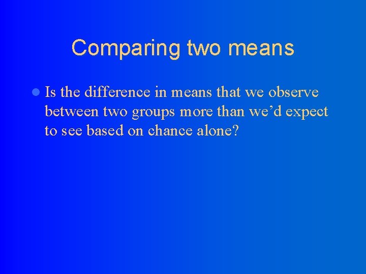 Comparing two means l Is the difference in means that we observe between two