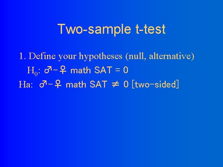Two-sample t-test 1. Define your hypotheses (null, alternative) H 0: ♂-♀ math SAT =