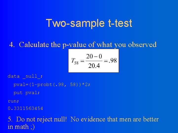 Two-sample t-test 4. Calculate the p-value of what you observed data _null_; pval=(1 -probt(.