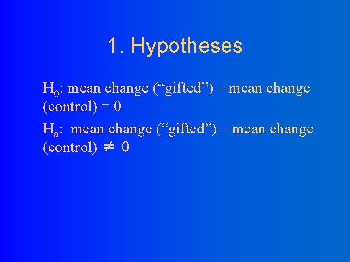 1. Hypotheses H 0: mean change (“gifted”) – mean change (control) = 0 Ha: