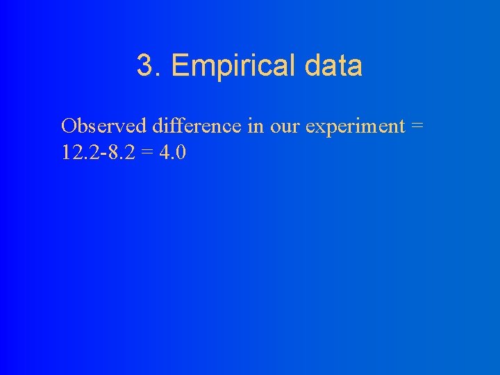 3. Empirical data Observed difference in our experiment = 12. 2 -8. 2 =