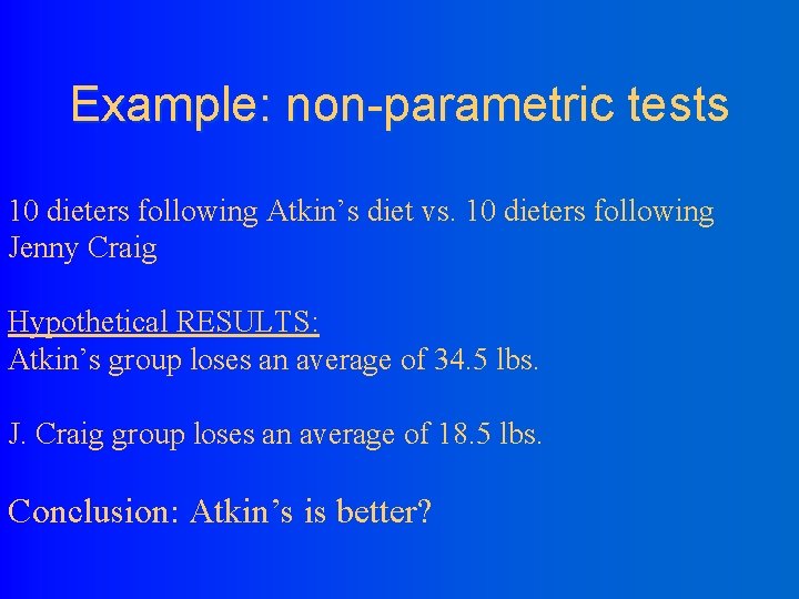 Example: non-parametric tests 10 dieters following Atkin’s diet vs. 10 dieters following Jenny Craig