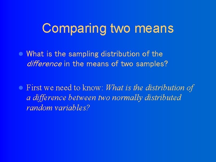 Comparing two means l What is the sampling distribution of the difference in the