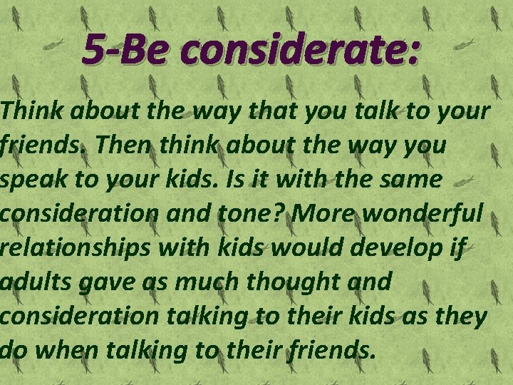 5 -Be considerate: Think about the way that you talk to your friends. Then