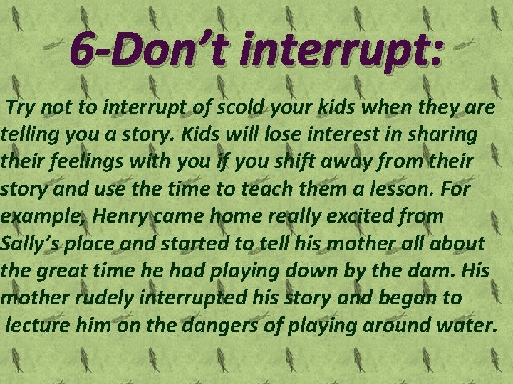 6 -Don’t interrupt: Try not to interrupt of scold your kids when they are