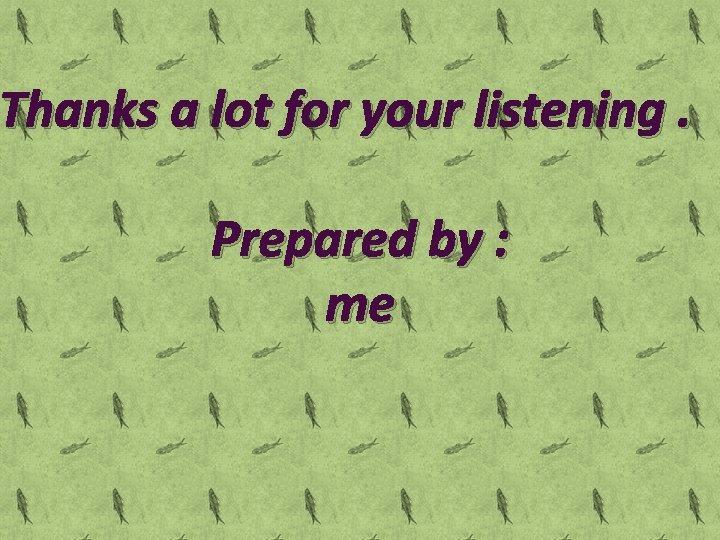 Thanks a lot for your listening. Prepared by : me 