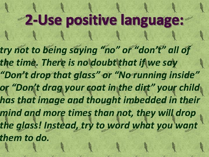2 -Use positive language: try not to being saying “no” or “don’t” all of